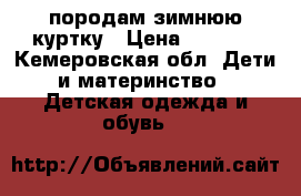 породам зимнюю куртку › Цена ­ 2 000 - Кемеровская обл. Дети и материнство » Детская одежда и обувь   
